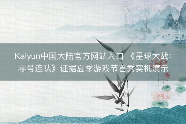 Kaiyun中国大陆官方网站入口 《星球大战：零号连队》证据夏季游戏节首秀实机演示