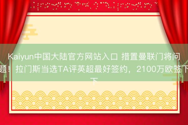 Kaiyun中国大陆官方网站入口 措置曼联门将问题！拉门斯当选TA评英超最好签约，2100万欧签下