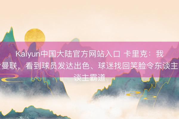 Kaiyun中国大陆官方网站入口 卡里克:我疼爱曼联,看到球员发达出色、球迷找回笑脸令东谈主霸道