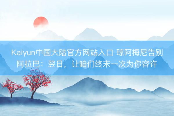Kaiyun中国大陆官方网站入口 琼阿梅尼告别阿拉巴：翌日，让咱们终末一次为你容许