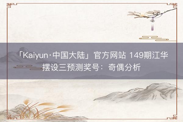 「Kaiyun·中国大陆」官方网站 149期江华摆设三预测奖号：奇偶分析