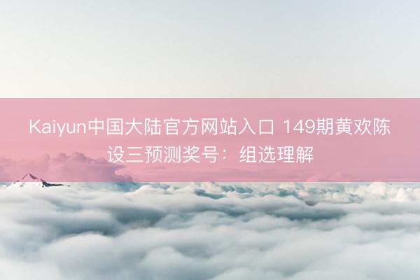 Kaiyun中国大陆官方网站入口 149期黄欢陈设三预测奖号：组选理解