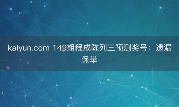 kaiyun.com 149期程成陈列三预测奖号：遗漏保举