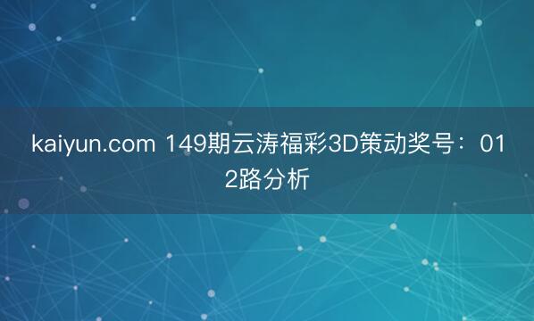 kaiyun.com 149期云涛福彩3D策动奖号：012路分析