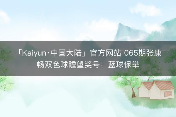 「Kaiyun·中国大陆」官方网站 065期张康畅双色球瞻望奖号：蓝球保举