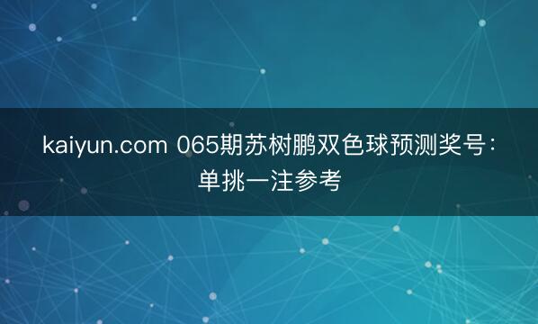 kaiyun.com 065期苏树鹏双色球预测奖号：单挑一注参考