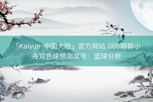 「Kaiyun·中国大陆」官方网站 065期郭小舟双色球预测奖号：蓝球分析