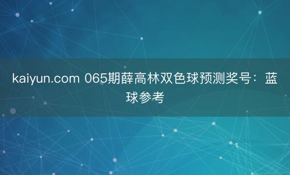 kaiyun.com 065期薛高林双色球预测奖号：蓝球参考