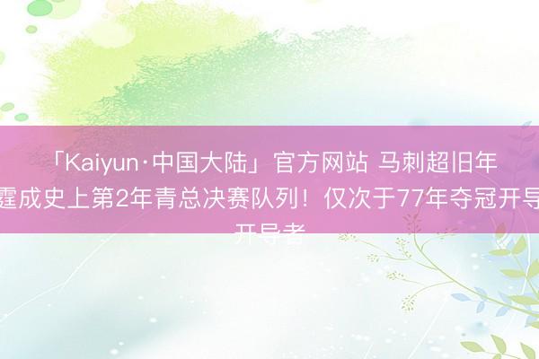 「Kaiyun·中国大陆」官方网站 马刺超旧年雷霆成史上第2年青总决赛队列！仅次于77年夺冠开导者