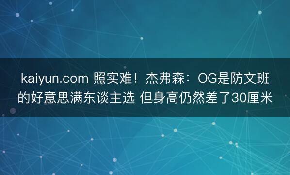kaiyun.com 照实难！杰弗森：OG是防文班的好意思满东谈主选 但身高仍然差了30厘米