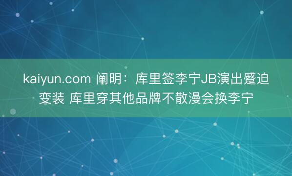 kaiyun.com 阐明：库里签李宁JB演出蹙迫变装 库里穿其他品牌不散漫会换李宁