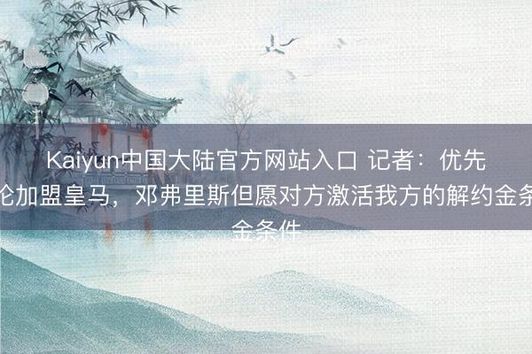 Kaiyun中国大陆官方网站入口 记者：优先讨论加盟皇马，邓弗里斯但愿对方激活我方的解约金条件