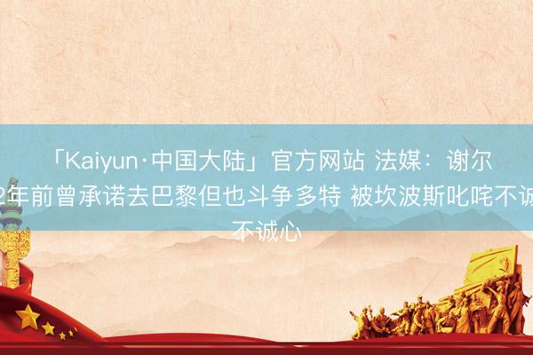 「Kaiyun·中国大陆」官方网站 法媒:谢尔基2年前曾承诺去巴黎但也斗争多特 被坎波斯叱咤不诚心