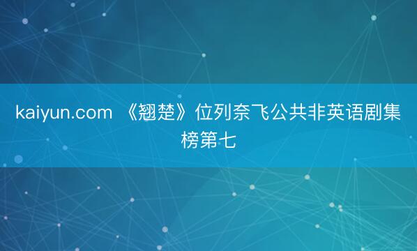 kaiyun.com 《翘楚》位列奈飞公共非英语剧集榜第七