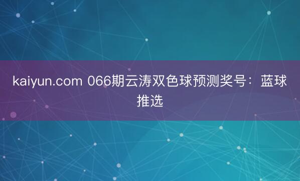 kaiyun.com 066期云涛双色球预测奖号：蓝球推选