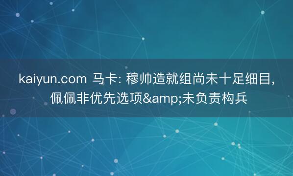 kaiyun.com 马卡: 穆帅造就组尚未十足细目， 佩佩非优先选项&未负责构兵