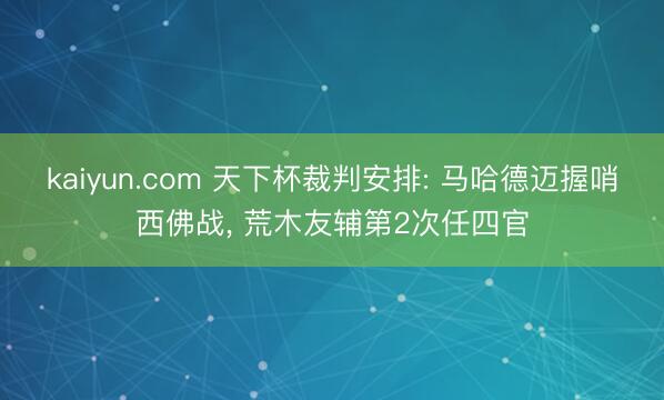 kaiyun.com 天下杯裁判安排: 马哈德迈握哨西佛战，<a href=