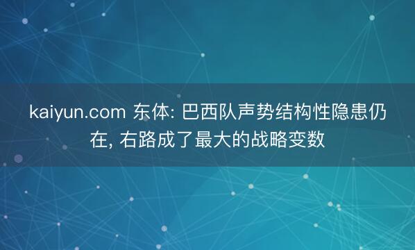 kaiyun.com 东体: 巴西队声势结构性隐患仍在， 右路成了最大的战略变数