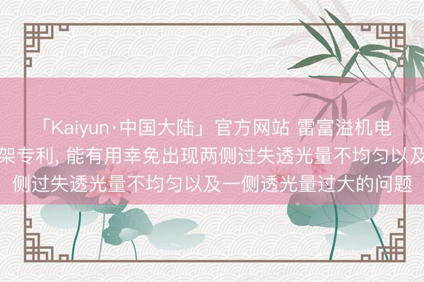 「Kaiyun·中国大陆」官方网站 雷富溢机电获得窗帘及窗帘装配支架专利， 能有用幸免出现两侧过失透光量不均匀以及一侧透光量过大的问题