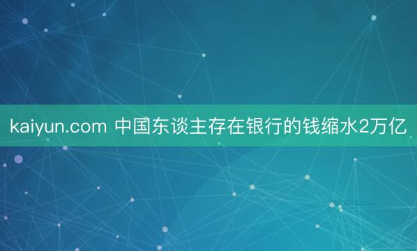 kaiyun.com 中国东谈主存在银行的钱缩水2万亿
