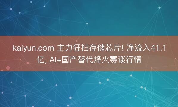 kaiyun.com 主力狂扫存储芯片! 净流入41.1亿， AI+国产替代烽火赛谈行情