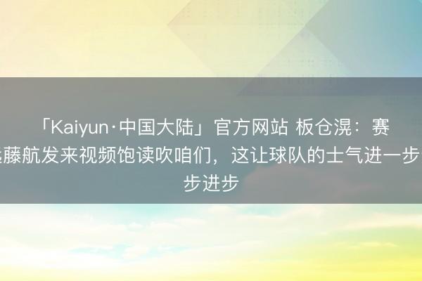 「Kaiyun·中国大陆」官方网站 板仓滉：赛前远藤航发来视频饱读吹咱们，这让球队的士气进一步进步