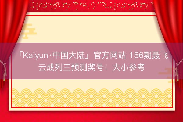 「Kaiyun·中国大陆」官方网站 156期聂飞云成列三预测奖号：大小参考