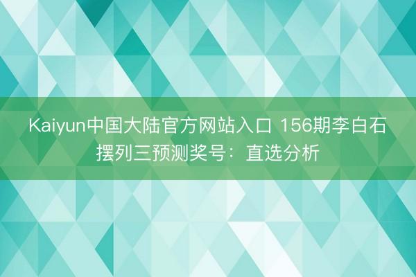 Kaiyun中国大陆官方网站入口 156期李白石摆列三预测奖号:直选分析