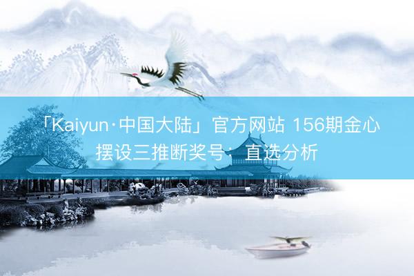 「Kaiyun·中国大陆」官方网站 156期金心摆设三推断奖号：直选分析