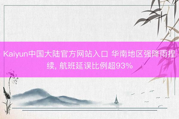 Kaiyun中国大陆官方网站入口 华南地区强降雨捏续， 航班延误比例超93%