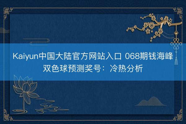 Kaiyun中国大陆官方网站入口 068期钱海峰双色球预测奖号：冷热分析