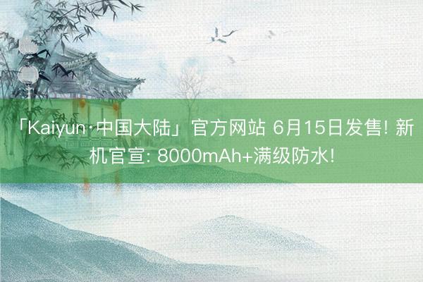 「Kaiyun·中国大陆」官方网站 6月15日发售! 新机官宣: 8000mAh+满级防水!