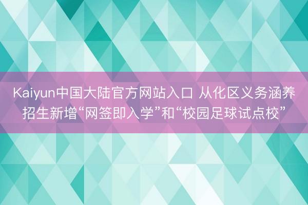 Kaiyun中国大陆官方网站入口 从化区义务涵养招生新增“网签即入学”和“校园足球试点校”