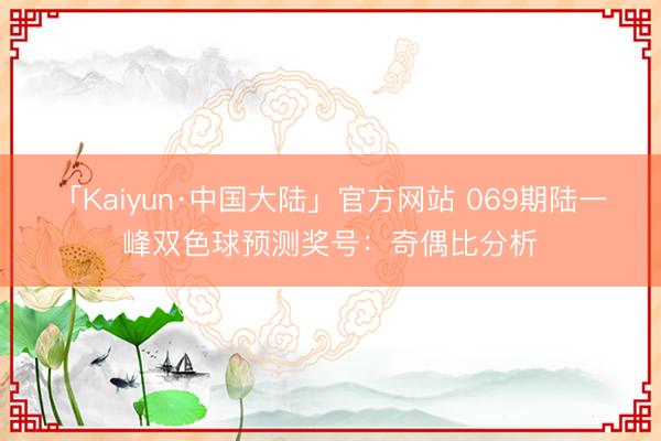 「Kaiyun·中国大陆」官方网站 069期陆一峰双色球预测奖号：奇偶比分析