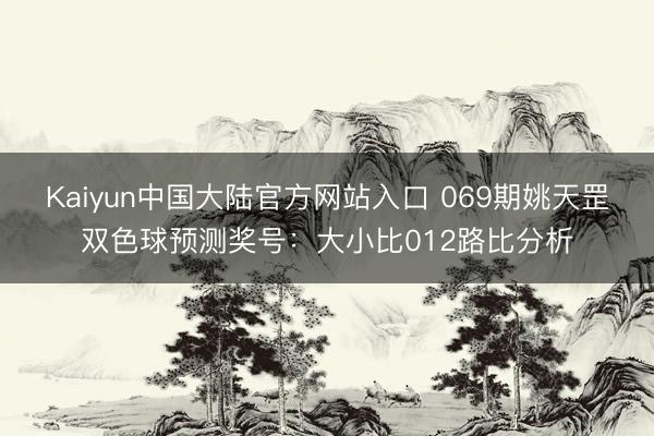 Kaiyun中国大陆官方网站入口 069期姚天罡双色球预测奖号：大小比012路比分析