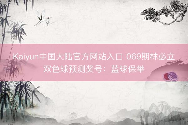 Kaiyun中国大陆官方网站入口 069期林必立双色球预测奖号：蓝球保举