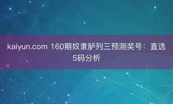 kaiyun.com 160期奴隶胪列三预测奖号:直选5码分析