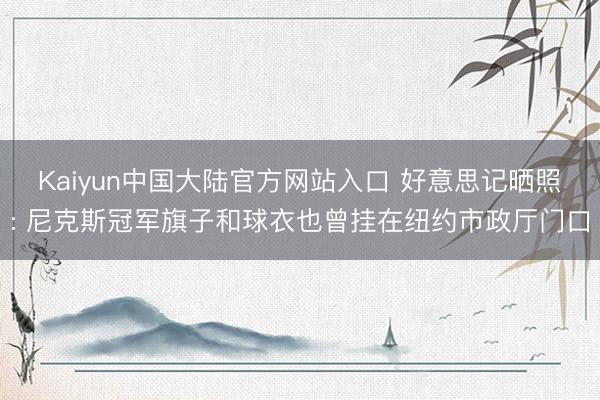 Kaiyun中国大陆官方网站入口 好意思记晒照: 尼克斯冠军旗子和球衣也曾挂在纽约市政厅门口